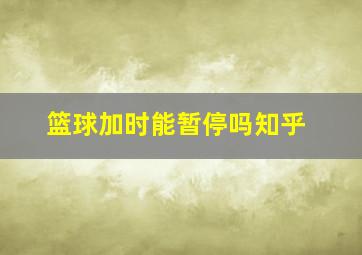 篮球加时能暂停吗知乎