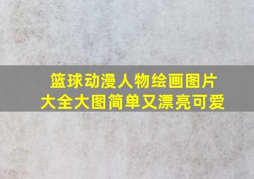 篮球动漫人物绘画图片大全大图简单又漂亮可爱