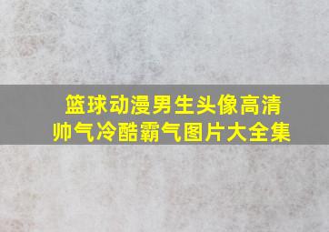 篮球动漫男生头像高清帅气冷酷霸气图片大全集