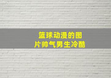 篮球动漫的图片帅气男生冷酷