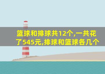 篮球和排球共12个,一共花了545元,排球和篮球各几个