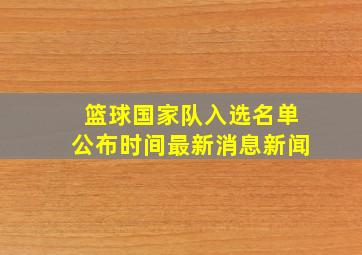 篮球国家队入选名单公布时间最新消息新闻