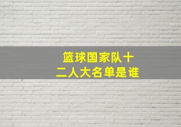 篮球国家队十二人大名单是谁