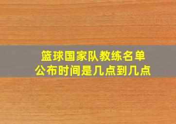 篮球国家队教练名单公布时间是几点到几点