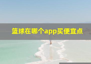 篮球在哪个app买便宜点