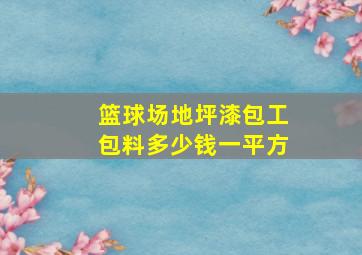 篮球场地坪漆包工包料多少钱一平方