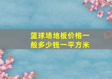 篮球场地板价格一般多少钱一平方米