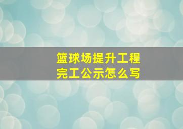 篮球场提升工程完工公示怎么写