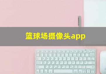 篮球场摄像头app