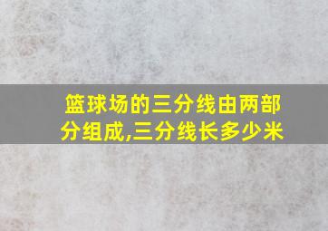 篮球场的三分线由两部分组成,三分线长多少米