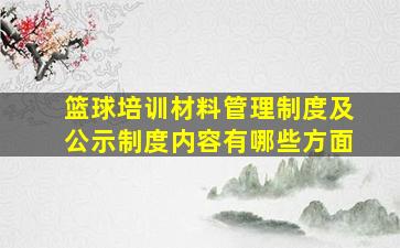 篮球培训材料管理制度及公示制度内容有哪些方面