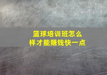 篮球培训班怎么样才能赚钱快一点