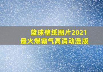 篮球壁纸图片2021最火爆霸气高清动漫版