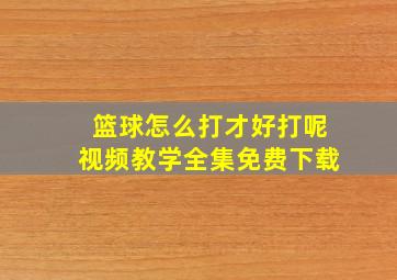 篮球怎么打才好打呢视频教学全集免费下载