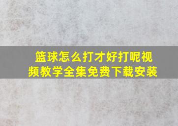 篮球怎么打才好打呢视频教学全集免费下载安装