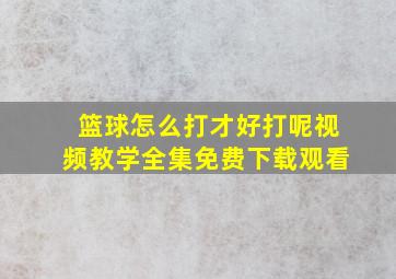 篮球怎么打才好打呢视频教学全集免费下载观看