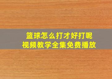 篮球怎么打才好打呢视频教学全集免费播放