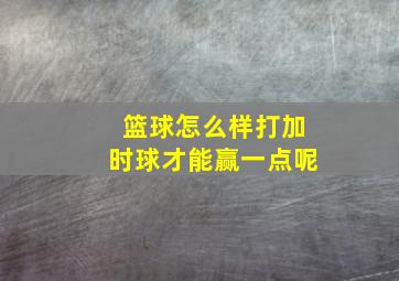 篮球怎么样打加时球才能赢一点呢