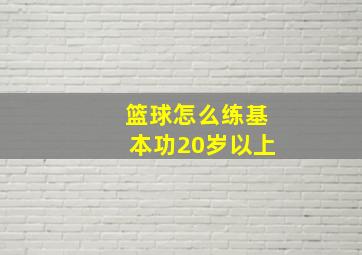 篮球怎么练基本功20岁以上