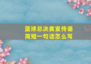 篮球总决赛宣传语简短一句话怎么写