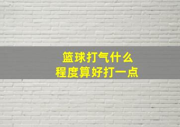 篮球打气什么程度算好打一点