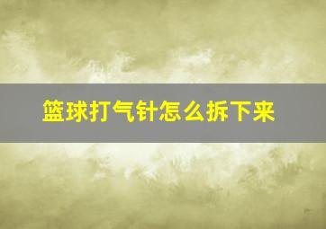 篮球打气针怎么拆下来