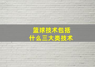 篮球技术包括什么三大类技术