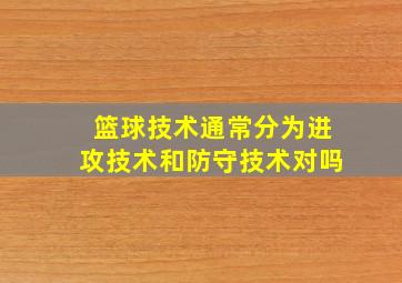 篮球技术通常分为进攻技术和防守技术对吗