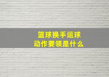 篮球换手运球动作要领是什么