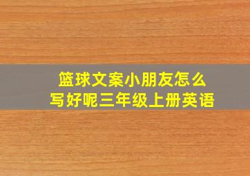 篮球文案小朋友怎么写好呢三年级上册英语