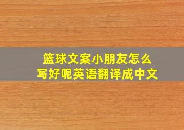 篮球文案小朋友怎么写好呢英语翻译成中文