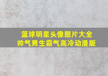 篮球明星头像图片大全帅气男生霸气高冷动漫版