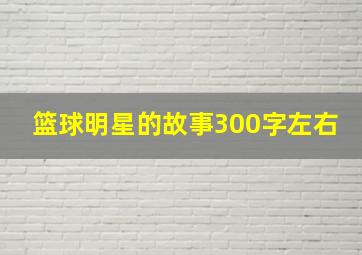 篮球明星的故事300字左右