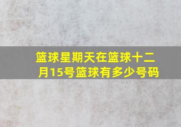 篮球星期天在篮球十二月15号篮球有多少号码