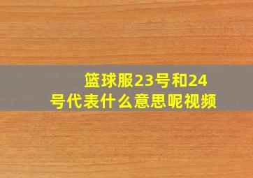 篮球服23号和24号代表什么意思呢视频