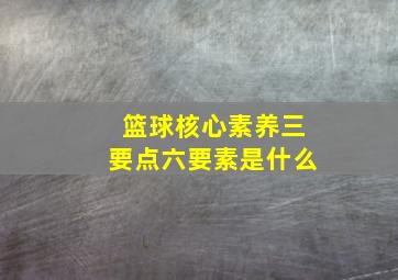 篮球核心素养三要点六要素是什么