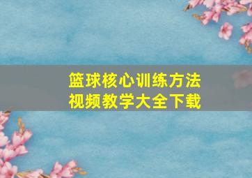 篮球核心训练方法视频教学大全下载