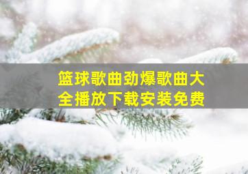 篮球歌曲劲爆歌曲大全播放下载安装免费