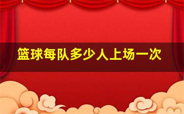 篮球每队多少人上场一次