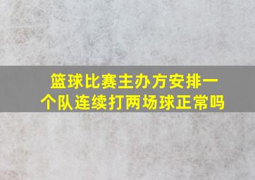 篮球比赛主办方安排一个队连续打两场球正常吗