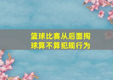 篮球比赛从后面掏球算不算犯规行为