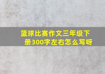 篮球比赛作文三年级下册300字左右怎么写呀