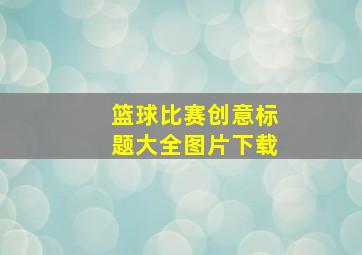 篮球比赛创意标题大全图片下载