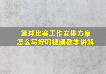 篮球比赛工作安排方案怎么写好呢视频教学讲解