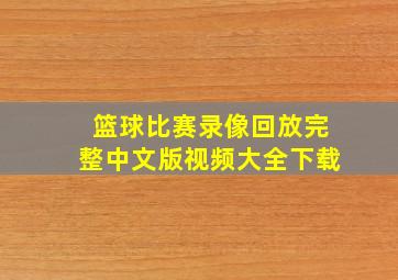 篮球比赛录像回放完整中文版视频大全下载