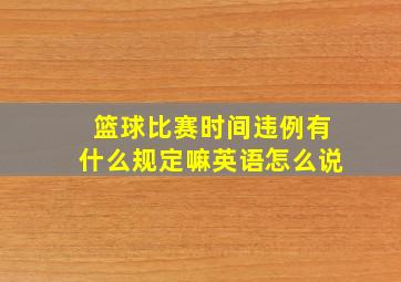 篮球比赛时间违例有什么规定嘛英语怎么说