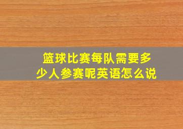 篮球比赛每队需要多少人参赛呢英语怎么说