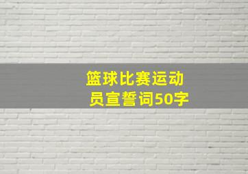 篮球比赛运动员宣誓词50字