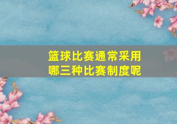 篮球比赛通常采用哪三种比赛制度呢