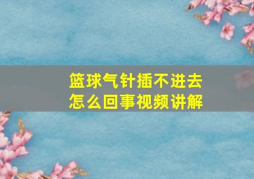 篮球气针插不进去怎么回事视频讲解